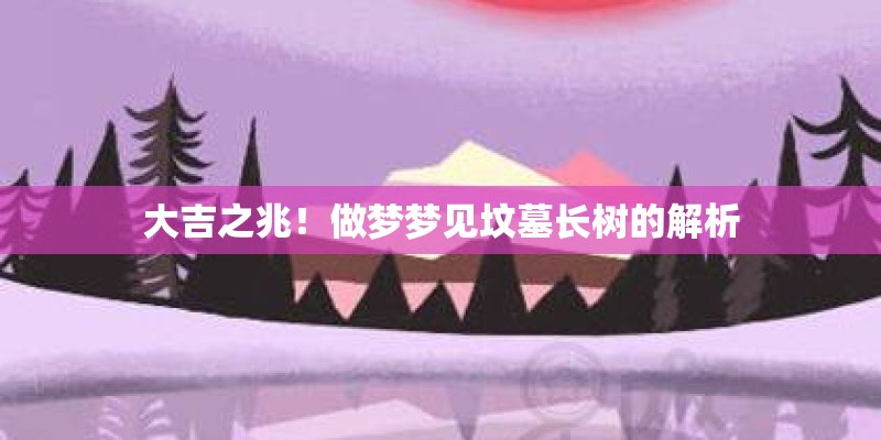大吉之兆！做梦梦见坟墓长树的解析