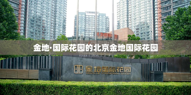 金地·国际花园的北京金地国际花园