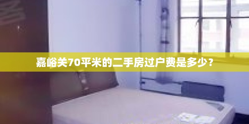 嘉峪关70平米的二手房过户费是多少？