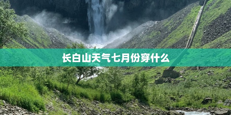 长白山天气七月份穿什么