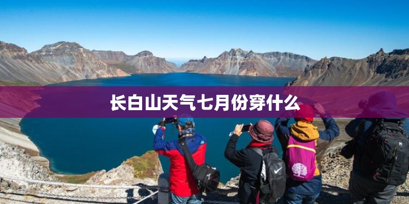 长白山天气七月份穿什么