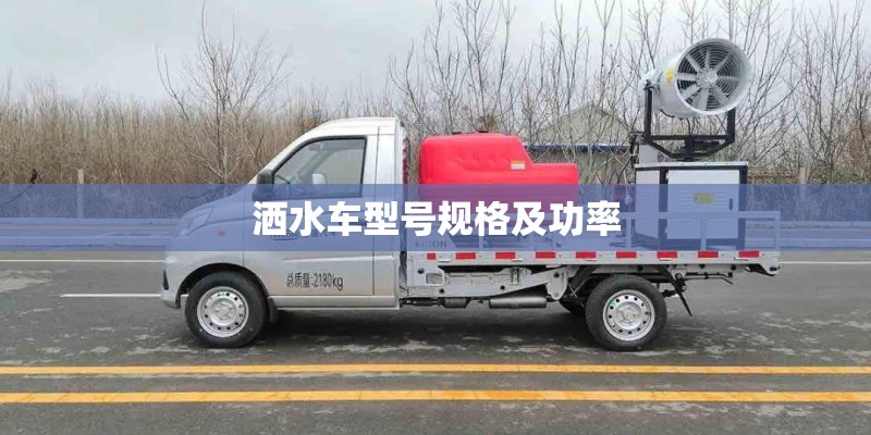洒水车型号规格及功率 洒水车型号规格及功率