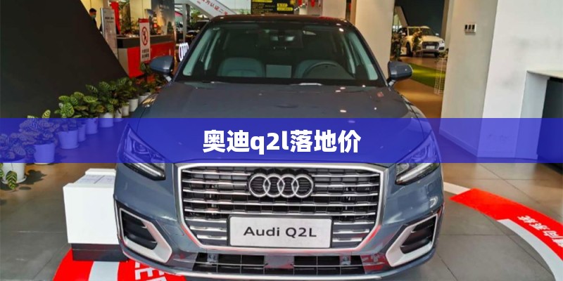 奥迪q2l落地价