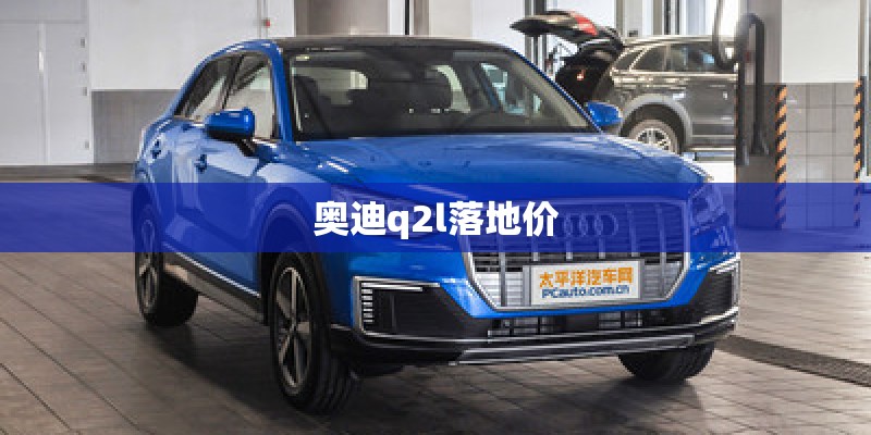 奥迪q2l落地价