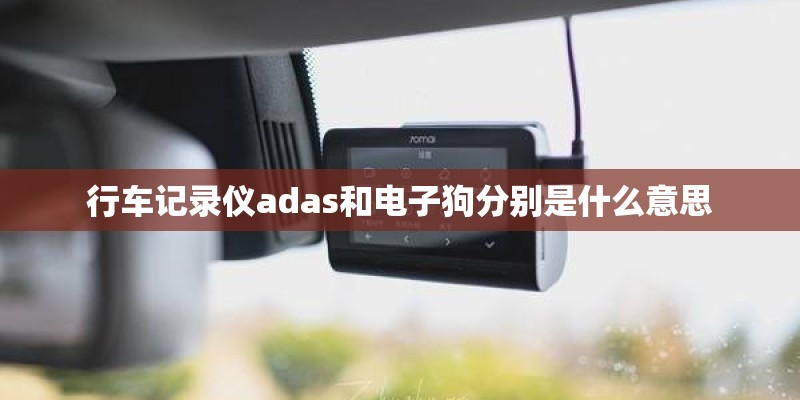 行车记录仪adas和电子狗分别是什么意思