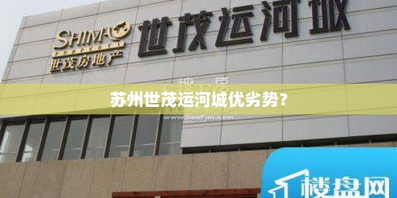 苏州世茂运河城优劣势? 苏州世茂运河城优劣势?