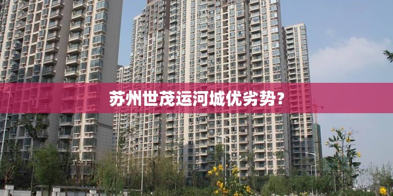 苏州世茂运河城优劣势? 苏州世茂运河城优劣势?