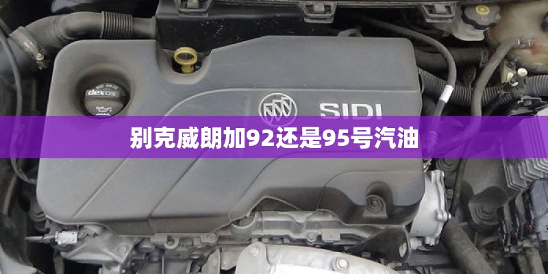 别克威朗加92还是95号汽油 别克威朗加92还是95号汽油